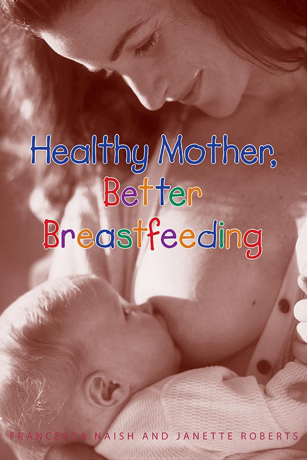 Healthy Mother, Better Breastfeeding - Francesca Naish & Janette Roberts